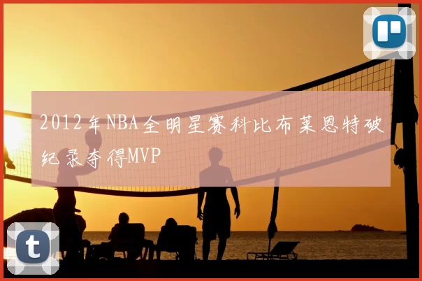2012年NBA全明星赛科比布莱恩特破纪录夺得MVP