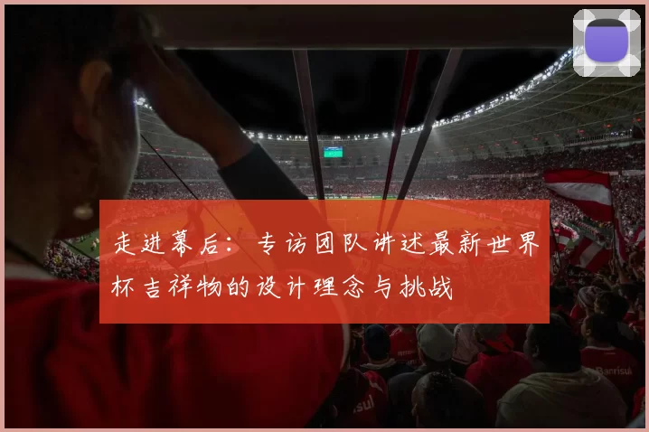 走进幕后:专访团队讲述最新世界杯吉祥物的设计理念与挑战