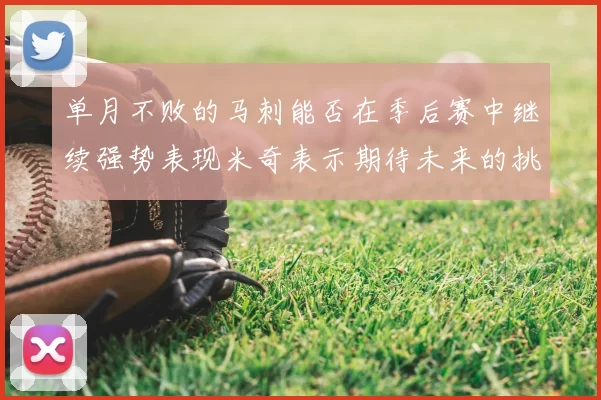 单月不败的马刺能否在季后赛中继续强势表现米奇表示期待未来的挑战