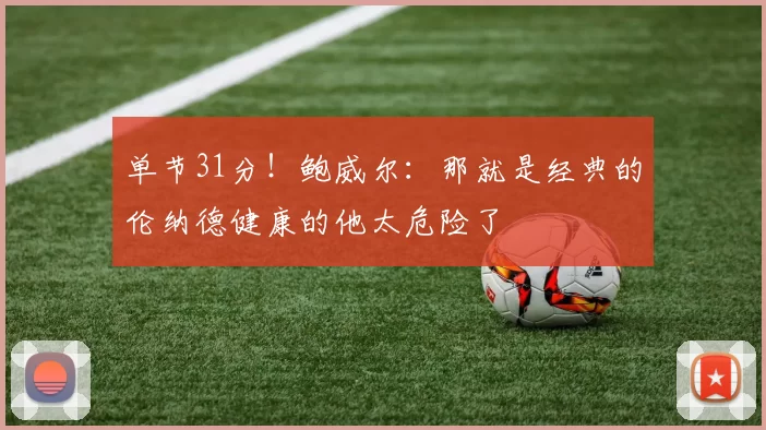 单节31分！鲍威尔：那就是经典的伦纳德健康的他太危险了