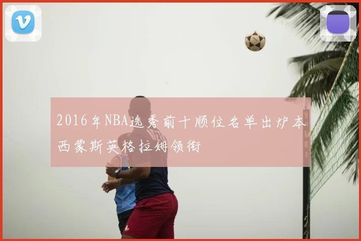 2016年NBA选秀前十顺位名单出炉本西蒙斯英格拉姆领衔