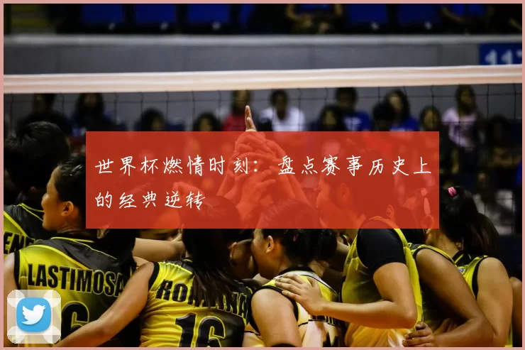 世界杯燃情时刻:盘点赛事历史上的经典逆转