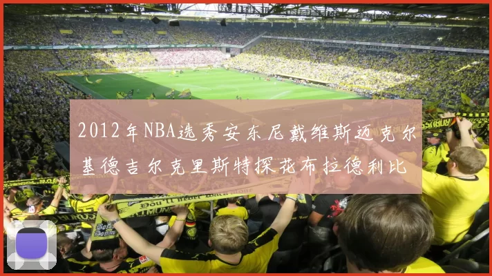2012年NBA选秀安东尼戴维斯迈克尔基德吉尔克里斯特探花布拉德利比尔