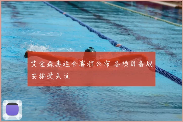 艾金森奥运会赛程公布 各项目备战安排受关注