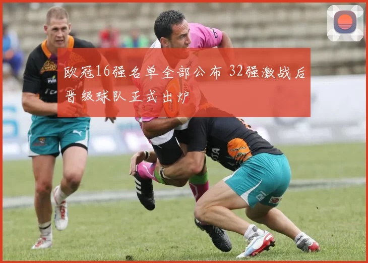 欧冠16强名单全部公布 32强激战后晋级球队正式出炉