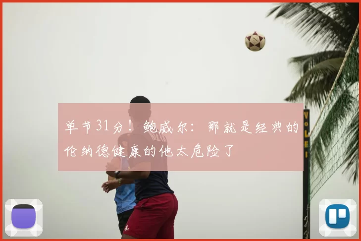 单节31分！鲍威尔：那就是经典的伦纳德健康的他太危险了