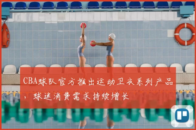 CBA球队官方推出运动卫衣系列产品，球迷消费需求持续增长