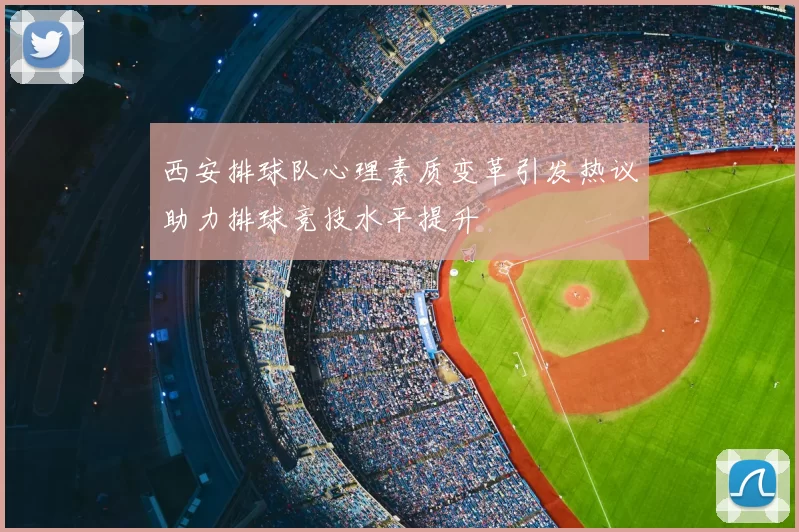 西安排球队心理素质变革引发热议助力排球竞技水平提升