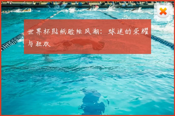 世界杯贴纸脸绘风潮:球迷的荣耀与狂欢