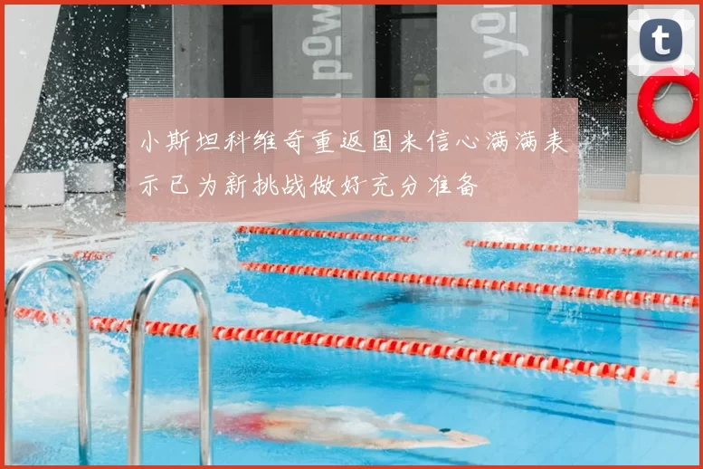 小斯坦科维奇重返国米信心满满表示已为新挑战做好充分准备