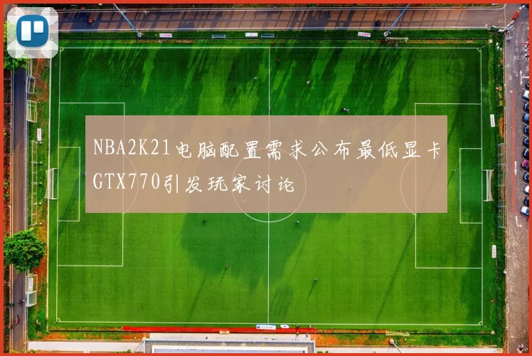 NBA2K21电脑配置需求公布最低显卡GTX770引发玩家讨论