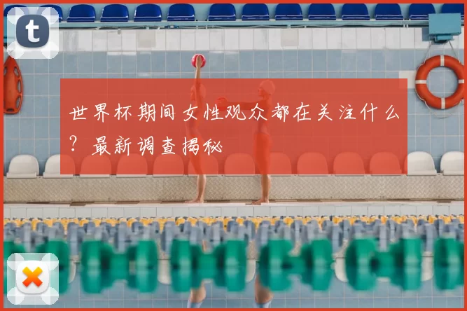 世界杯期间女性观众都在关注什么?最新调查揭秘