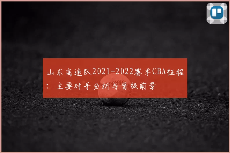 山东高速队2021-2022赛季CBA征程：主要对手分析与晋级前景