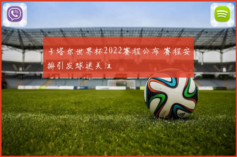 卡塔尔世界杯2022赛程公布 赛程安排引发球迷关注