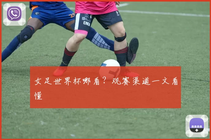女足世界杯哪看？观赛渠道一文看懂