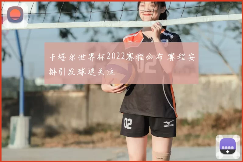 卡塔尔世界杯2022赛程公布 赛程安排引发球迷关注