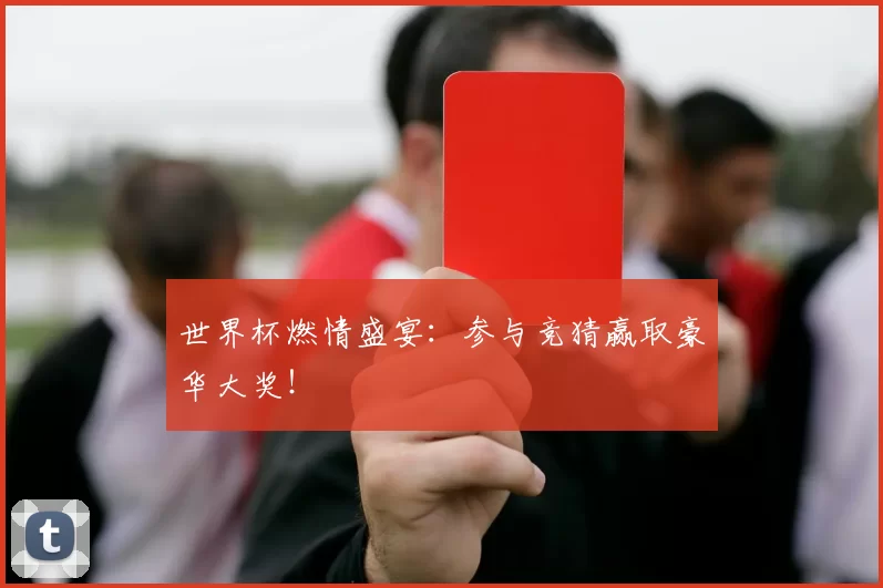 世界杯燃情盛宴:参与竞猜赢取豪华大奖!