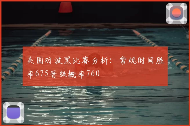美国对波黑比赛分析:常规时间胜率675晋级概率760