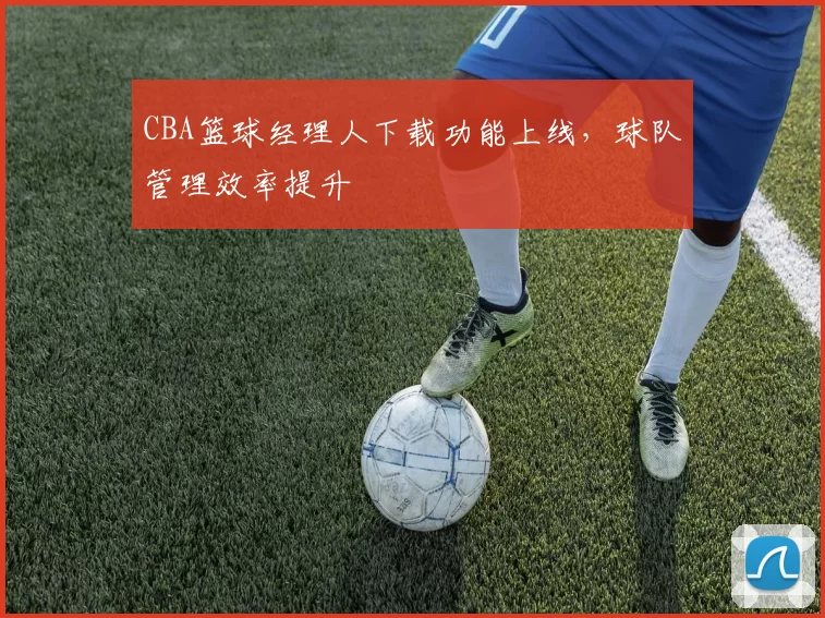 CBA篮球经理人下载功能上线，球队管理效率提升