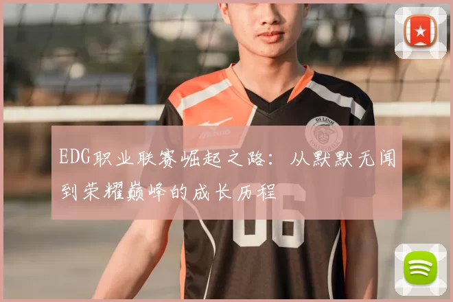 EDG职业联赛崛起之路：从默默无闻到荣耀巅峰的成长历程