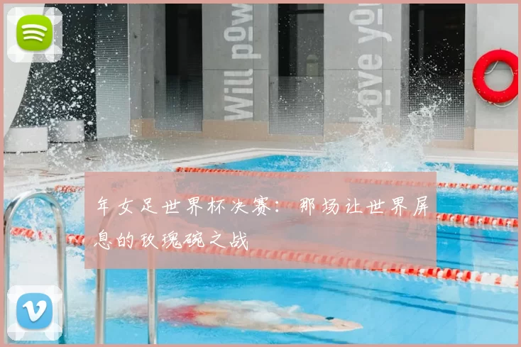 年女足世界杯决赛:那场让世界屏息的玫瑰碗之战