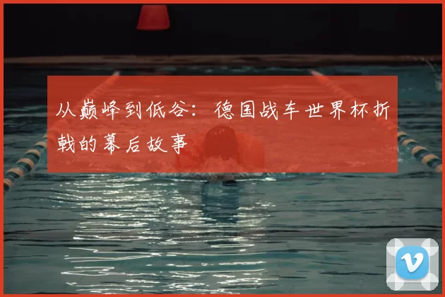 从巅峰到低谷:德国战车世界杯折戟的幕后故事