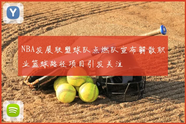 NBA发展联盟球队点燃队宣布解散职业篮球路径项目引发关注
