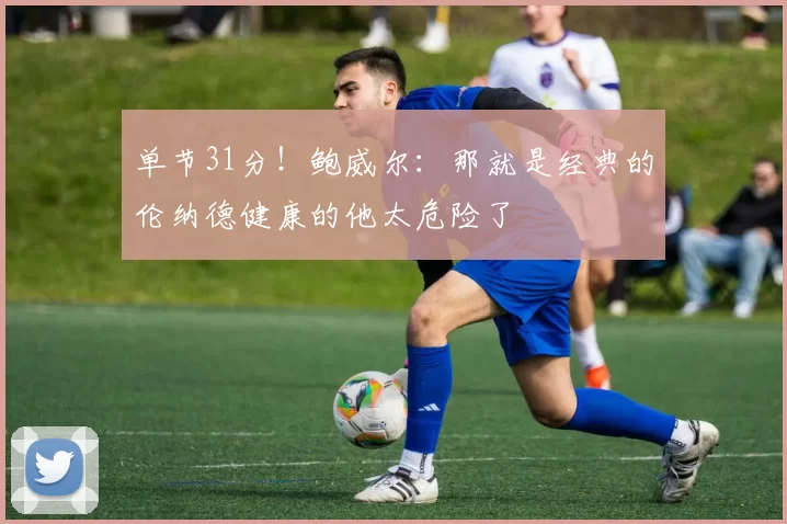 单节31分!鲍威尔:那就是经典的伦纳德健康的他太危险了