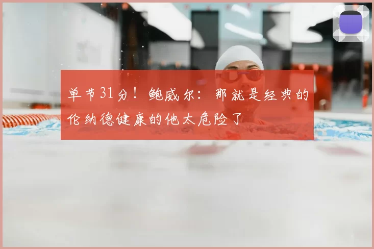 单节31分！鲍威尔：那就是经典的伦纳德健康的他太危险了