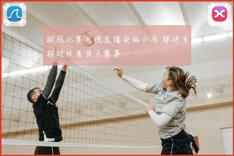 欧冠比赛电视直播安排公布 球迷可按时收看焦点赛事