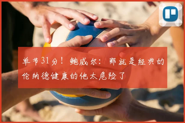 单节31分！鲍威尔：那就是经典的伦纳德健康的他太危险了