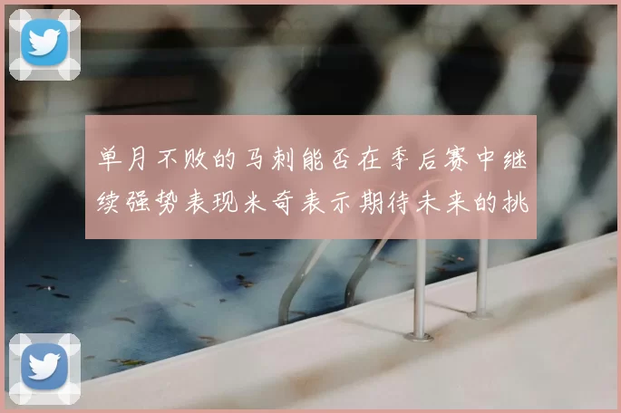 单月不败的马刺能否在季后赛中继续强势表现米奇表示期待未来的挑战