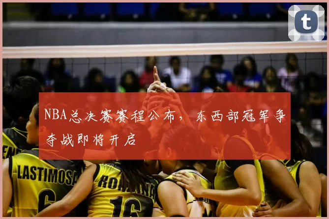 NBA总决赛赛程公布,东西部冠军争夺战即将开启