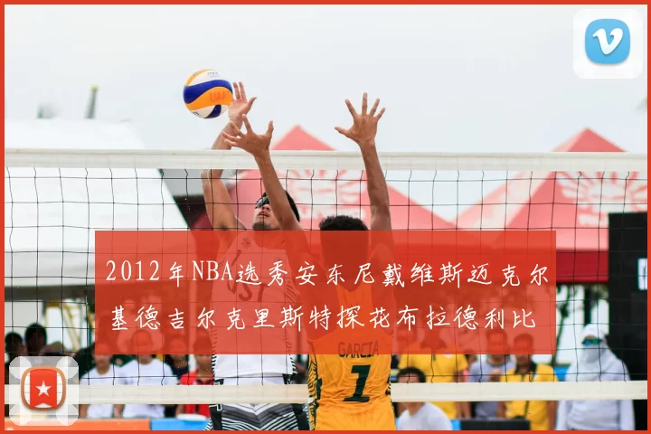 2012年NBA选秀安东尼戴维斯迈克尔基德吉尔克里斯特探花布拉德利比尔