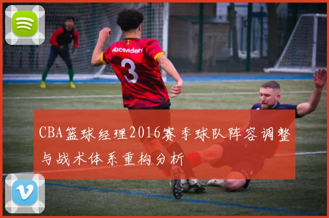 CBA篮球经理2016赛季球队阵容调整与战术体系重构分析