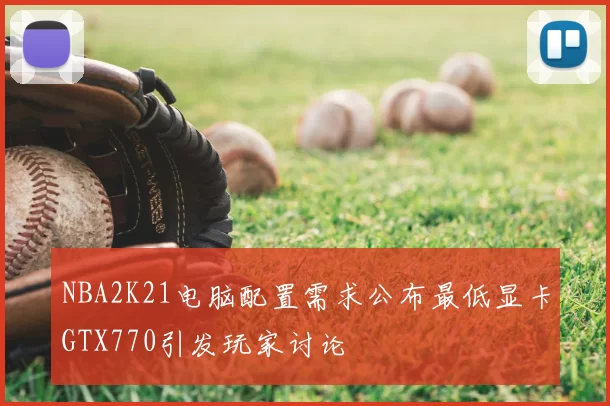 NBA2K21电脑配置需求公布最低显卡GTX770引发玩家讨论
