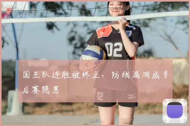 国王队连胜被终止,防线漏洞成季后赛隐患