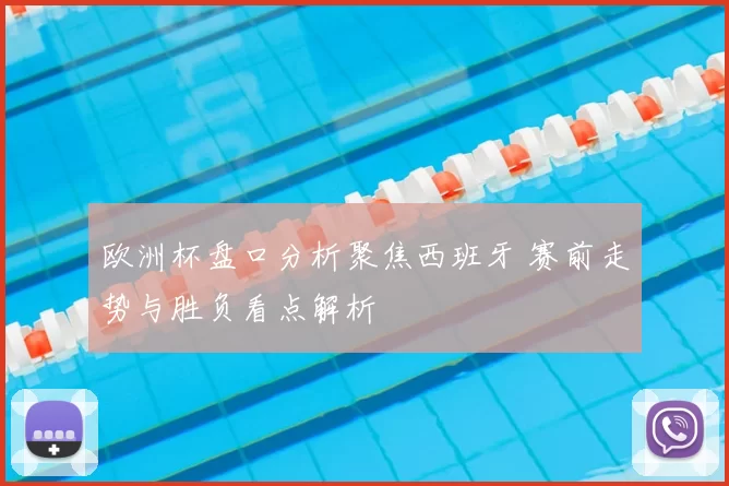 欧洲杯盘口分析聚焦西班牙 赛前走势与胜负看点解析