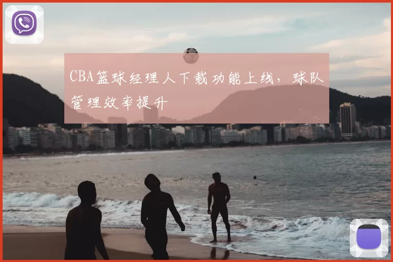 CBA篮球经理人下载功能上线,球队管理效率提升