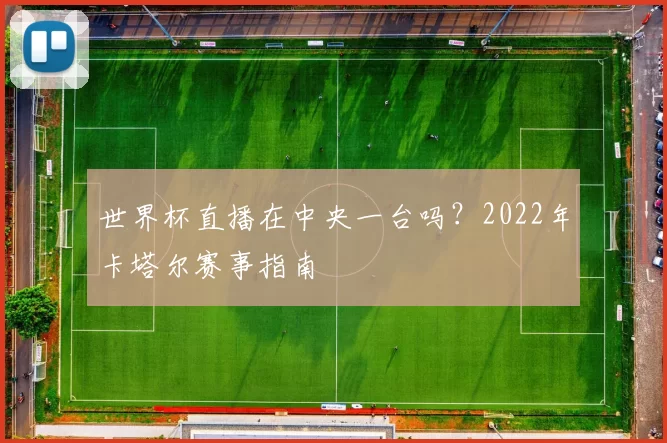 世界杯直播在中央一台吗?2022年卡塔尔赛事指南