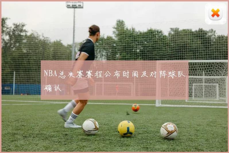 NBA总决赛赛程公布时间及对阵球队确认
