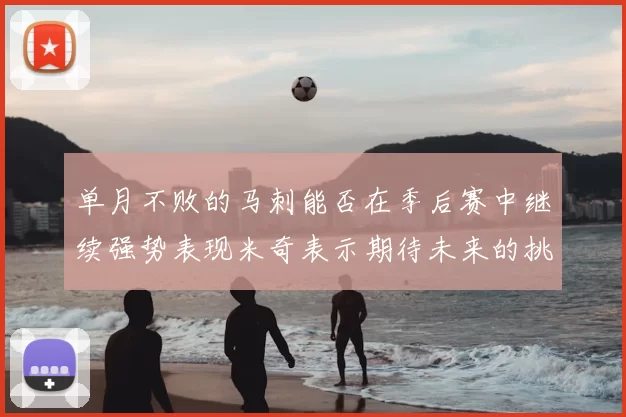 单月不败的马刺能否在季后赛中继续强势表现米奇表示期待未来的挑战