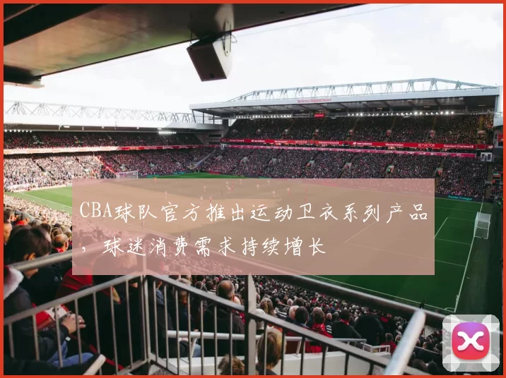 CBA球队官方推出运动卫衣系列产品，球迷消费需求持续增长