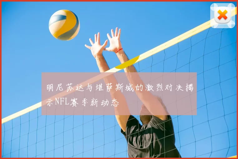 明尼苏达与堪萨斯城的激烈对决揭示NFL赛季新动态