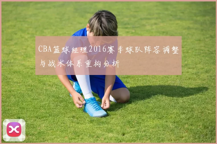 CBA篮球经理2016赛季球队阵容调整与战术体系重构分析