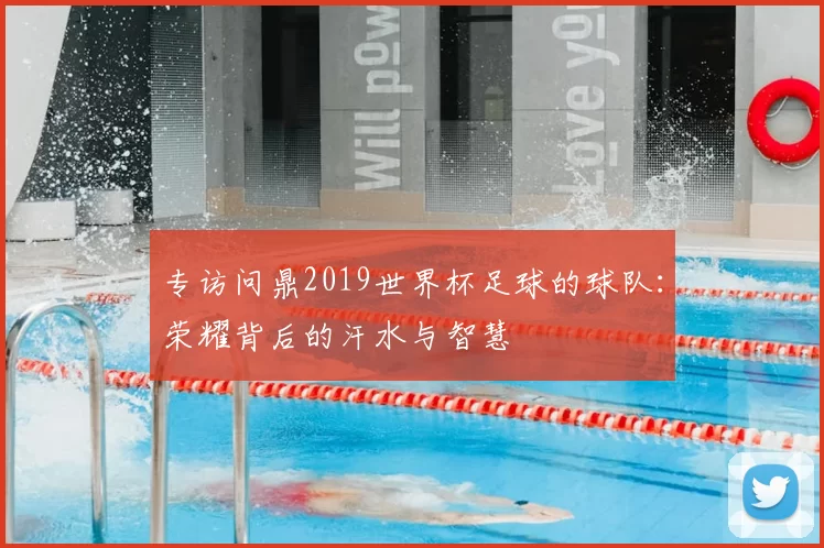 专访问鼎2019世界杯足球的球队:荣耀背后的汗水与智慧