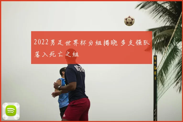 2022男足世界杯分组揭晓 多支强队落入死亡之组