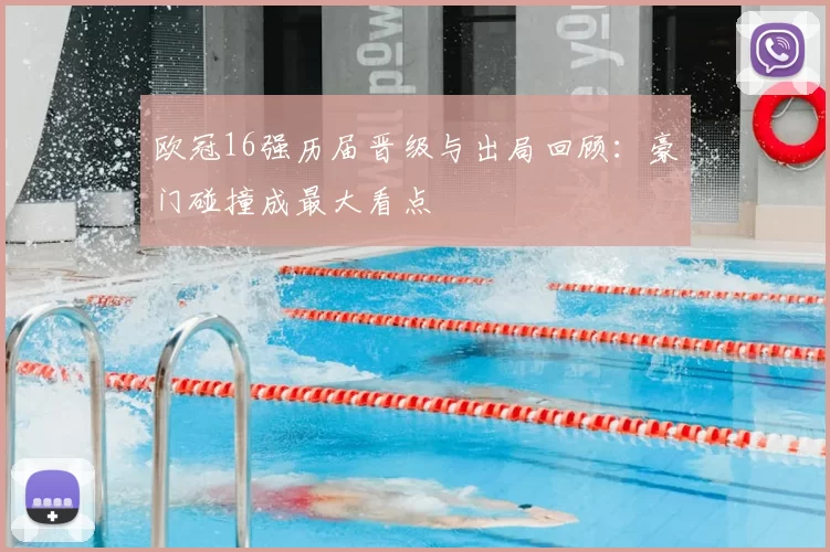 欧冠16强历届晋级与出局回顾：豪门碰撞成最大看点