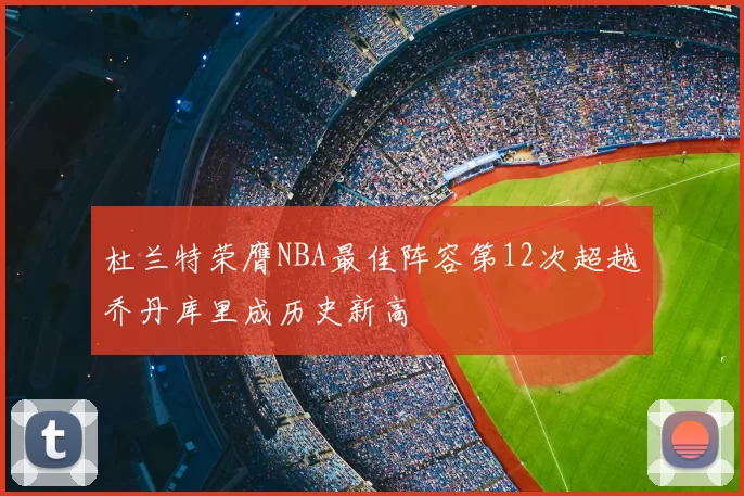 杜兰特荣膺NBA最佳阵容第12次超越乔丹库里成历史新高