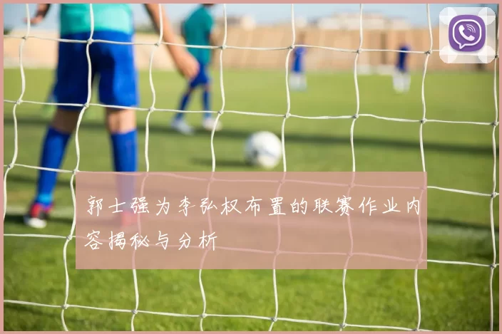 郭士强为李弘权布置的联赛作业内容揭秘与分析